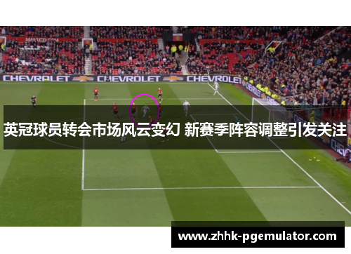 英冠球员转会市场风云变幻 新赛季阵容调整引发关注