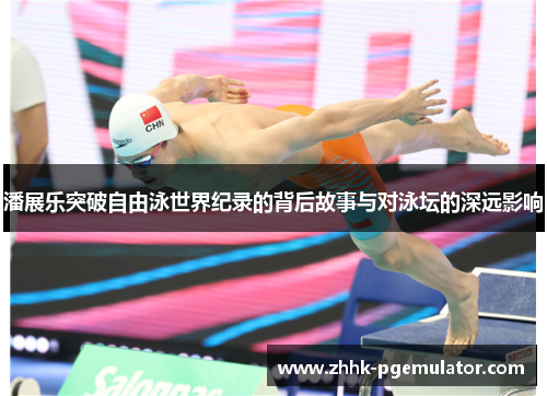 潘展乐突破自由泳世界纪录的背后故事与对泳坛的深远影响