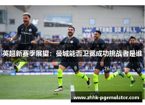 英超新赛季展望：曼城能否卫冕成功挑战者是谁