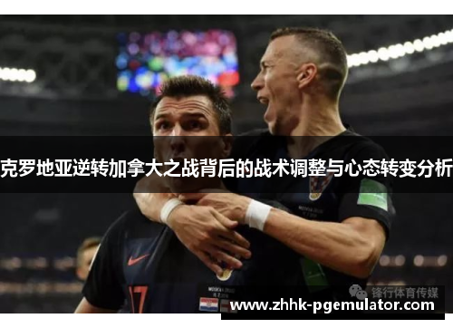 克罗地亚逆转加拿大之战背后的战术调整与心态转变分析