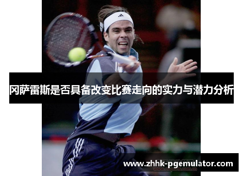 冈萨雷斯是否具备改变比赛走向的实力与潜力分析