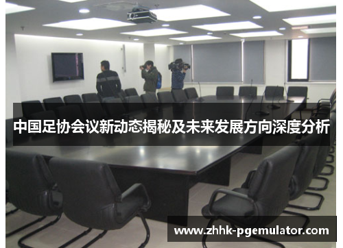 中国足协会议新动态揭秘及未来发展方向深度分析
