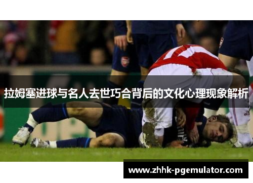 拉姆塞进球与名人去世巧合背后的文化心理现象解析