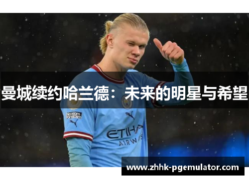 曼城续约哈兰德：未来的明星与希望