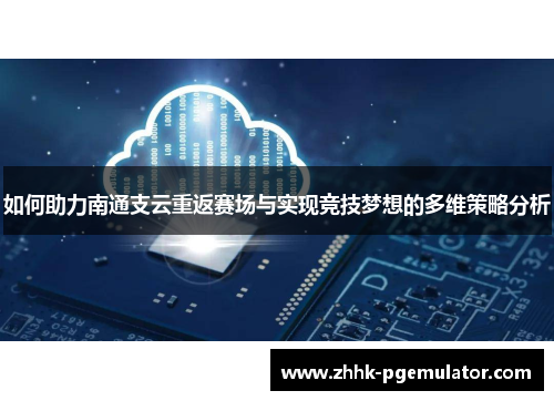 如何助力南通支云重返赛场与实现竞技梦想的多维策略分析