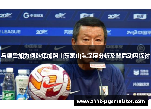 马德鲁加为何选择加盟山东泰山队深度分析及背后动因探讨