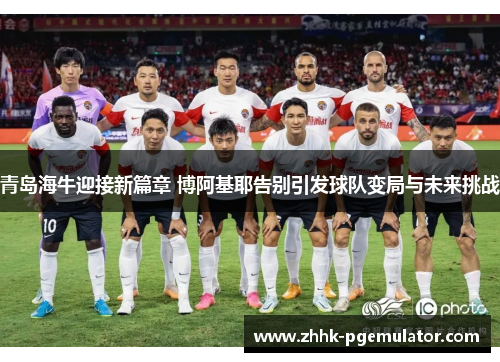青岛海牛迎接新篇章 博阿基耶告别引发球队变局与未来挑战