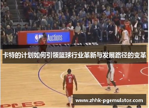 卡特的计划如何引领篮球行业革新与发展路径的变革