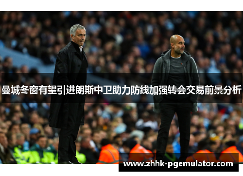 曼城冬窗有望引进朗斯中卫助力防线加强转会交易前景分析