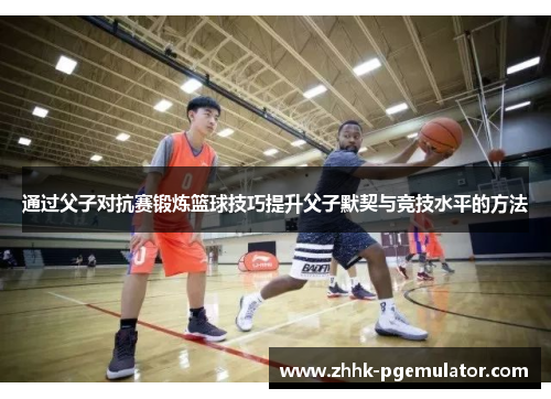 通过父子对抗赛锻炼篮球技巧提升父子默契与竞技水平的方法