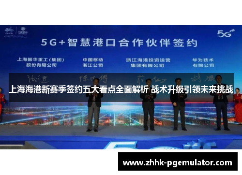 上海海港新赛季签约五大看点全面解析 战术升级引领未来挑战