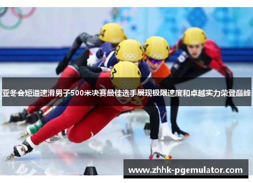 亚冬会短道速滑男子500米决赛最佳选手展现极限速度和卓越实力荣登巅峰