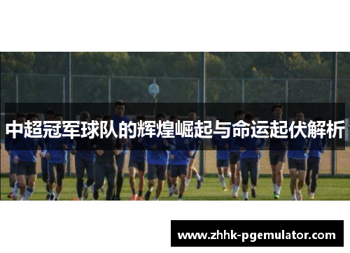 中超冠军球队的辉煌崛起与命运起伏解析