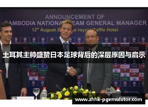 土耳其主帅盛赞日本足球背后的深层原因与启示