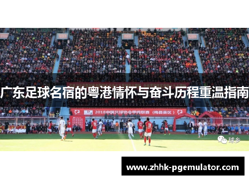 广东足球名宿的粤港情怀与奋斗历程重温指南