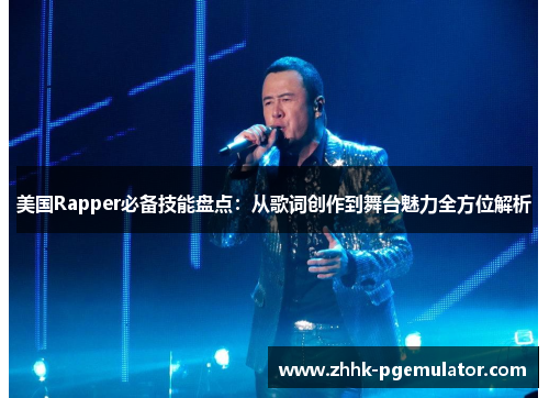 美国Rapper必备技能盘点：从歌词创作到舞台魅力全方位解析