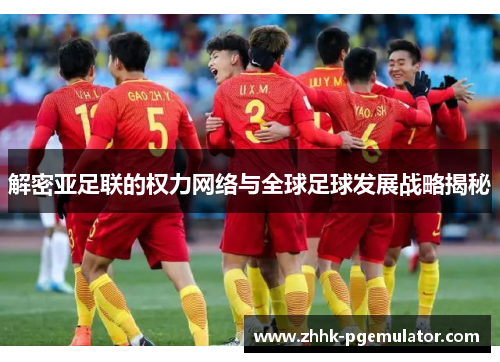解密亚足联的权力网络与全球足球发展战略揭秘