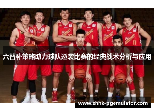 六替补策略助力球队逆袭比赛的经典战术分析与应用
