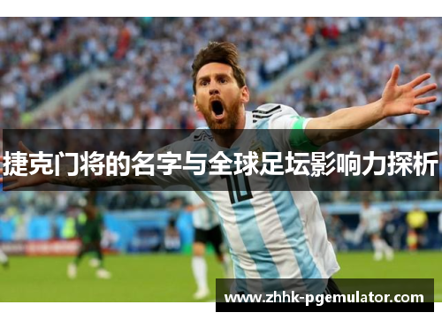捷克门将的名字与全球足坛影响力探析