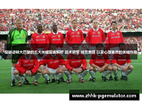 曼联逆转大巴黎的五大关键因素解析 战术调整 球员表现 以及心理素质的关键作用