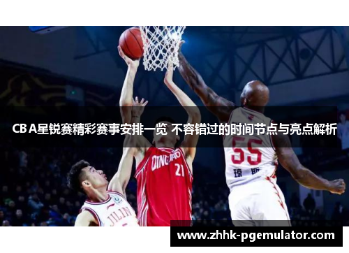 CBA星锐赛精彩赛事安排一览 不容错过的时间节点与亮点解析