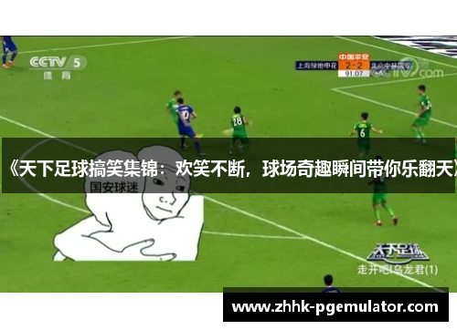 《天下足球搞笑集锦：欢笑不断，球场奇趣瞬间带你乐翻天》