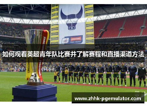 如何观看英超青年队比赛并了解赛程和直播渠道方法