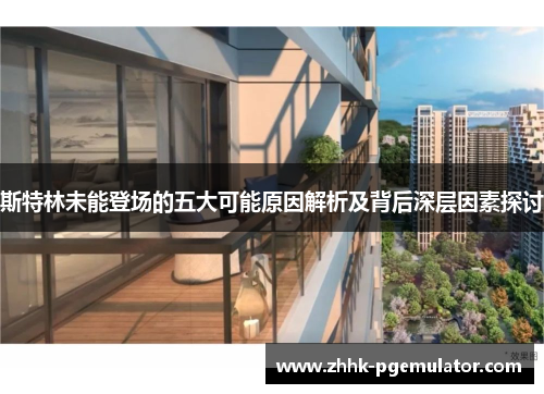 斯特林未能登场的五大可能原因解析及背后深层因素探讨