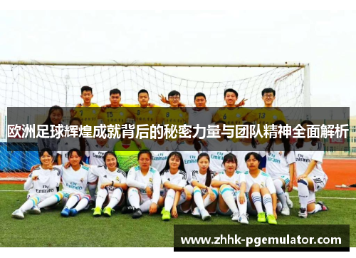 欧洲足球辉煌成就背后的秘密力量与团队精神全面解析