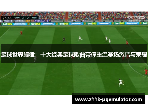 足球世界旋律：十大经典足球歌曲带你重温赛场激情与荣耀