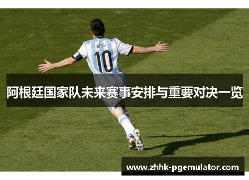 阿根廷国家队未来赛事安排与重要对决一览