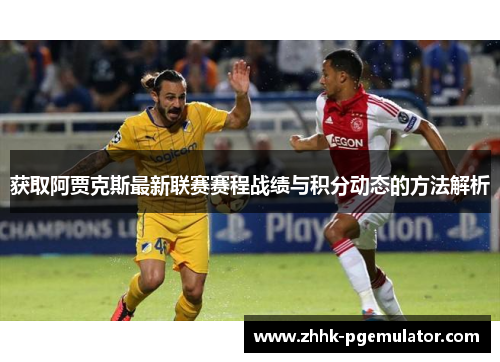 获取阿贾克斯最新联赛赛程战绩与积分动态的方法解析