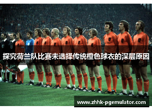 探究荷兰队比赛未选择传统橙色球衣的深层原因