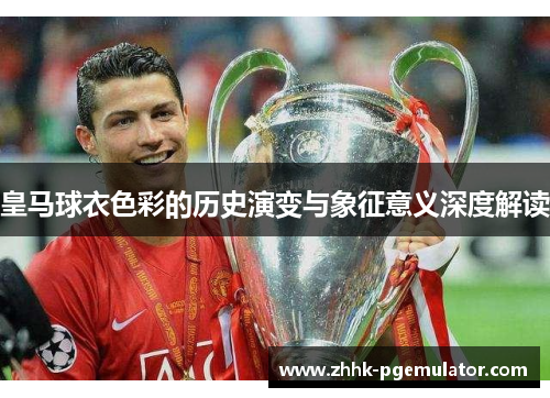 皇马球衣色彩的历史演变与象征意义深度解读