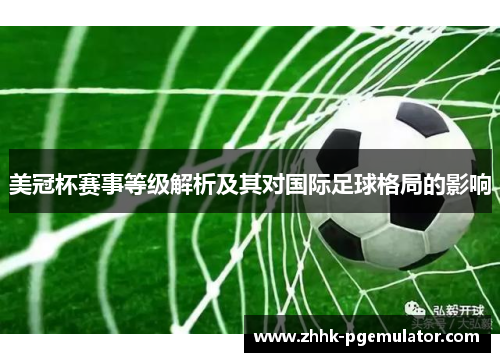 美冠杯赛事等级解析及其对国际足球格局的影响