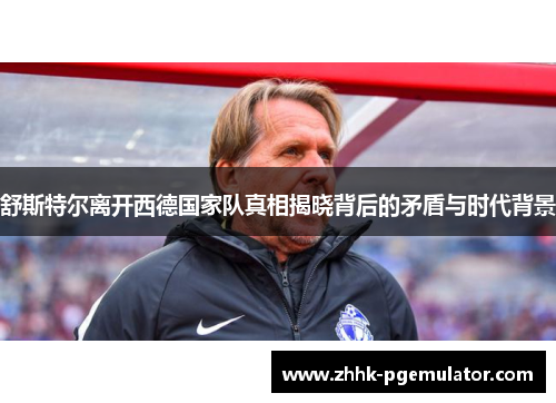 舒斯特尔离开西德国家队真相揭晓背后的矛盾与时代背景