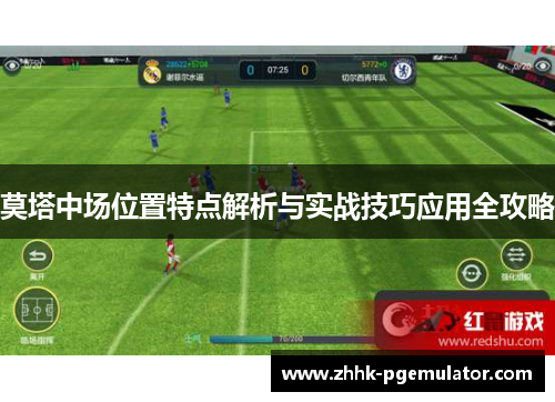 莫塔中场位置特点解析与实战技巧应用全攻略