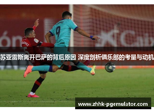 苏亚雷斯离开巴萨的背后原因 深度剖析俱乐部的考量与动机